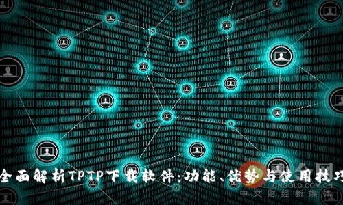 全面解析TPTP下载软件：功能、优势与使用技巧