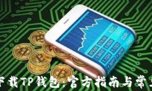 
如何安全下载TP钱包：官方指南与常见问题解答