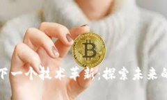 区块链下一个技术革新：探索未来的可能性