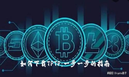 如何下载TPTP：一步一步的指南
