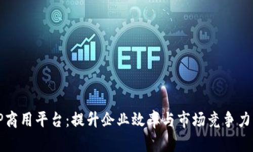 全面解析TP商用平台：提升企业效率与市场竞争力的必备工具