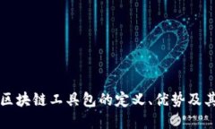 深入探讨区块链工具包的定义、优势及其应用场