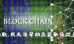 抱歉，我无法帮助您获取该信息。