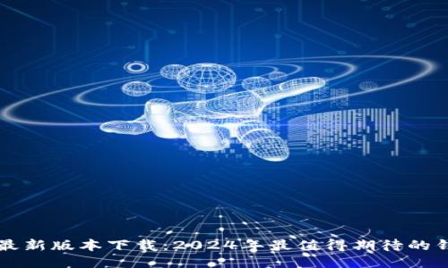 TP钱包最新版本下载：2024年最值得期待的钱包应用