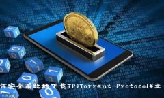 如何安全有效地下载TP（Torrent Protocol）文件？