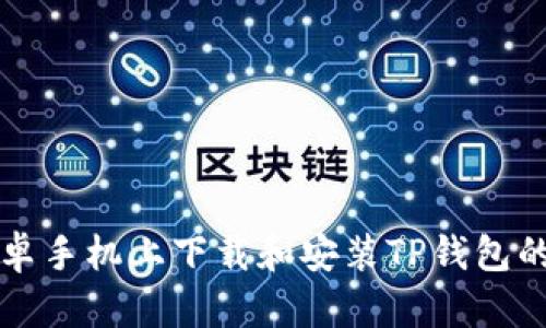 如何在安卓手机上下载和安装TP钱包的完整指南