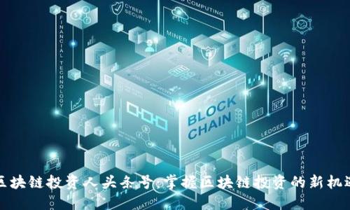 区块链投资人头条号：掌握区块链投资的新机遇