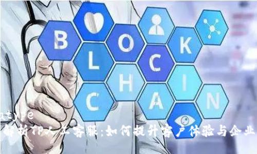 datatype
全面解析TP人工客服：如何提升客户体验与企业效率