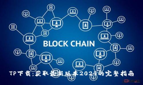 TP下载：获取最新版本2024的完整指南