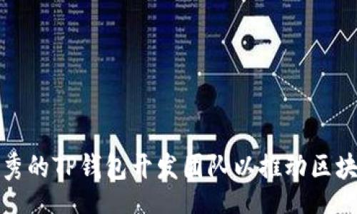 bot
如何选择优秀的TP钱包开发团队以推动区块链项目成功