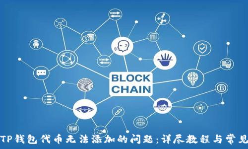  
如何解决TP钱包代币无法添加的问题：详尽教程与常见疑问解析