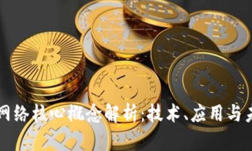 区块链网络核心概念解析：技术、应用与未来发展