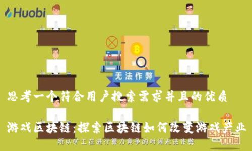 思考一个符合用户搜索需求并且的优质

游戏区块链：探索区块链如何改变游戏产业
