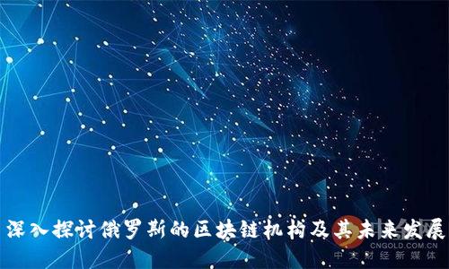 深入探讨俄罗斯的区块链机构及其未来发展