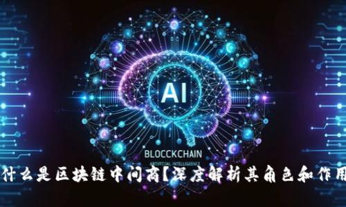什么是区块链中间商？深度解析其角色和作用