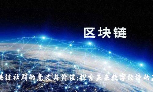 区块链社群的意义与价值：探索未来数字经济的基石