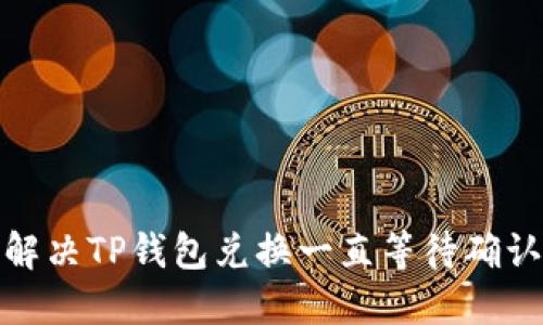 : 如何解决TP钱包兑换一直等待确认的问题