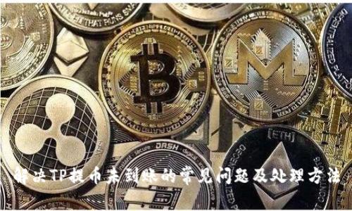 解决TP提币未到账的常见问题及处理方法