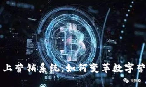 区块链网上营销系统：如何变革数字营销的未来