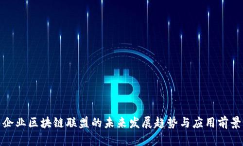 企业区块链联盟的未来发展趋势与应用前景