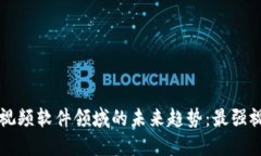区块链技术在视频软件领域的未来趋势：最强视