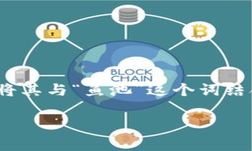 区块链鱼池并不是一个实际存在的鱼类，而是一个比喻或术语，通常用于描述区块链技术与某些行业之间的结合，特别是在金融、智能合约等领域。然而，可能有人会将其与“鱼池”这个词结合在一起，以探讨区块链在某些特定领域的应用，如果我们将“鱼池”理解为一个容器，那么区块链鱼池可能会涉及多个项目、金融产品或者与区块链相关的各种协议。

如果您想了解更多关于区块链技术或特定应用的信息，请告诉我！