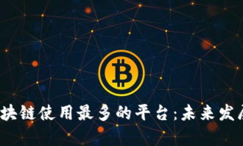 2024年区块链使用最多的平台：未来发展趋势解析