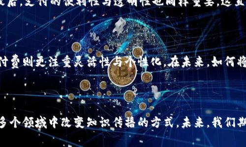 区块链知识付费方案是一种基于区块链技术的平台，旨在为用户提供优质的学习内容和知识，同时确保内容的版权和支付的透明性。这种方案利用区块链的去中心化特点，减少中介环节，提高内容创作者的收入，并为学习者提供可靠的学习资源。

### 区块链知识付费方案的核心要素

#### 1. 去中心化平台

区块链知识付费方案通常是建立在去中心化平台上的。这意味着学习者和内容创作者可以直接进行交易，减少了传统平台上常见的佣金问题。从而，使内容创造者能够获得更高的回报，更好地激励他们持续创作。

#### 2. 透明的支付系统

通过区块链技术，所有的支付记录都将被公开透明地存储在链上。这样，学习者可以清楚地了解他们支付给内容创造者的每一笔资金去向。同时，创作者也可以通过链上的数据验证自己的收入，这种透明性增强了信任感。

#### 3. 智能合约

智能合约是区块链技术的一个重要组成部分。它允许知识付费方案自动化支付流程，确保在达成特定条件时，资金会自动转移给内容创造者。例如，学习者在完成特定课程后，支付将在几秒钟内自动完成，这大大提高了效率。

#### 4. 内容版权保护

区块链技术为内容创作者提供了一种有效的版权保护方式。在区块链上发布的内容，将具备不可篡改的特性，确保创作者的知识产权得到充分保护。这样一来，学习者也能放心地购买和使用这些教育内容。

### 区块链知识付费方案的应用场景

#### 1. 在线教育平台

目前，越来越多的在线教育平台开始结合区块链技术，提供高效的知识付费服务。通过这种方式，用户可以根据自己的需求购买特定课程，而创作者也能凭借优质内容获得可信的收入。

#### 2. 专业技能培训

对于那些寻求职业发展的人员，专业技能培训显得尤为重要。区块链知识付费方案能为这类用户提供高质量的培训课程，帮助他们提升职业技能。同时，内容创造者也能借此方式展示自己的专业能力。

#### 3. 认证与证书

在未来，区块链技术可用于记录和验证学习者的学习记录和获得的证书。这种方式不仅保证了证书的真实性，还能使雇主更加信任应聘者的资格。通过去中心化的方式，学习者将能够轻松验证自己获取的证书，并向雇主展现自己在各个领域的学习成就。

### 区块链知识付费方案的未来发展趋势

#### 1. 越来越多的行业采用

随着区块链技术的不断成熟，知识付费的应用场景将会越来越多。不仅是教育行业，医疗、财经、艺术等各个领域都可能借助这一技术来实现知识的公平流通和有效获利。

#### 2. 个性化学习体验

未来，区块链知识付费方案将允许学习者根据自己的兴趣和需求，选择个性化的学习内容。利用大数据分析，平台可以根据用户的学习习惯和偏好，提供最合适的课程和学习材料。

#### 3. 社群互动

这种知识付费方案除了提供内容外，也将增强学习者之间的互动。通过社群功能，学习者可以与他人讨论、分享学习经验，甚至与内容创造者直接交流。这种实时互动将提升学习的效率，让学习者更加深入理解所学内容。

#### 4. 增强现实与虚拟现实的结合

在未来的区块链知识付费方案中，增强现实(AR)与虚拟现实(VR)的结合将极大提升学习的沉浸感。学习者将通过沉浸式的环境，体验知识的传递，让学习变得更加生动、真实。

### 相关问题

#### 问题一：如何选择适合的区块链知识付费平台？

在选择区块链知识付费平台时，首先应考虑平台的用户评价。用户的反馈往往能反映出平台的真实质量。此外，还需关注平台的内容创作团队及其资质，确保他们具备专业背景。最后，支付的便利性与透明性也同样重要，这直接影响到学习者的使用体验。

#### 问题二：区块链知识付费方案是否会影响传统教育模式？

虽然区块链知识付费方案为教育行业带来了更多的机遇，但也不应忽视传统教育模式的重要性。每种教育模式都有其独特的优势，传统教育强调系统性与逻辑性，而区块链知识付费则更注重灵活性与个性化。在未来，如何将两者结合，形成互补关系，将是教育发展的重要方向。

### 总结

区块链知识付费方案的出现为学习者提供了一个全新的学习方式，内容创作者也能在这个平台上获得更合理的回报。虽然现在这项技术还在不断发展，但它的潜力巨大，可以在多个领域中改变知识传播的方式。未来，我们期待看到更多的行业与区块链技术融合，创造更加高效、透明、公平的知识付费体系。真心觉得，这是一项可以改变学习方式的革命性技术，值得每一个学习者与创作者关注与参与。