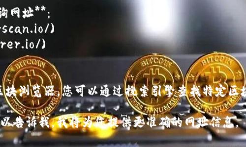 区块链查询工具通常是在区块链上查询交易记录和区块信息的网页或程序。不同区块链网络有各自的查询工具。例如：

1. **比特币（Bitcoin）区块链查询网址**：
   - [Blockchain.com](https://www.blockchain.com/explorer)
   - [BlockCypher](https://live.blockcypher.com/btc/)

2. **以太坊（Ethereum）区块链查询网址**：
   - [Etherscan](https://etherscan.io/)
   - [Ethplorer](https://ethplorer.io/)

3. **其他区块链**：
   - 每个区块链通常都有自己的区块浏览器，您可以通过搜索引擎查找特定区块链的查询网址。

如果您有特定的区块链想要查询，可以告诉我，我将为您提供更准确的网址信息。