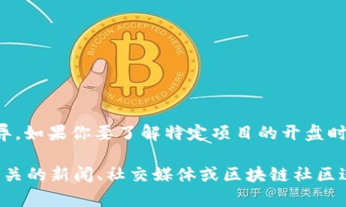 区块链BG（Blockchain Game）市场的开盘时间可能因具体的区块链游戏项目或平台而异。如果你要了解特定项目的开盘时间，建议访问该项目的官方网站或相关加密货币交易所以获取准确信息。

区块链技术在游戏行业的应用正在不断增加，许多新的项目和平台定期推出。你可以在相关的新闻、社交媒体或区块链社区进行搜索，以获取最新的信息。是否有特定的区块链游戏或项目你想了解它的开盘时间呢？