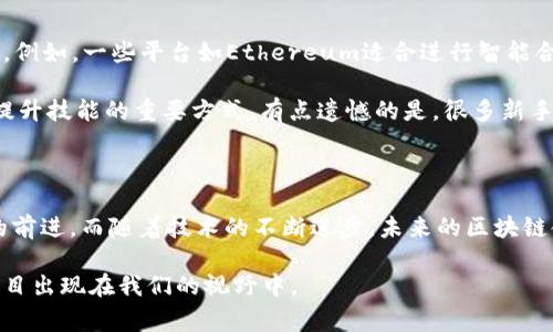 区块链的“生产基地”并不是一个普遍使用的术语，但可以理解为区块链技术的核心开发和应用场所，或者是产生区块链项目信息、创新和发展的地方。在全球范围内，有许多城市和国家成为区块链技术发展的重要基地。以下是一些主要的区块链“生产基地”及其特点。

### 一、全球区块链的主要生产基地

1. 旧金山湾区

旧金山湾区被许多人认为是全球区块链和加密货币的中心之一。硅谷的创新文化、高度集中的技术人才和丰富的投资资源，让这里成为众多区块链初创企业的摇篮。许多知名的区块链项目如Ethereum（以太坊）和Ripple（瑞波币）都在这里诞生。

在旧金山，区块链的应用场景也在不断拓展，从金融服务到供应链管理，无不体现着这项技术的创新和潜力。同时，区块链会议、黑客松等活动频繁，为创业者提供了良好的交流平台。

2. 香港

香港因其优越的地理位置和良好的金融环境，成为区块链技术和加密货币的一个重要生产基地。作为国际金融中心，香港聚集了大量的投资者和金融机构，推动了区块链和数字资产的快速发展。

香港还探索了区块链在贸易、金融和法律等领域的应用，通过政府的支持和创新政策，吸引了众多区块链项目落地。许多大型的区块链大会在香港举办，进一步加强了它在全球区块链行业中的影响力。

3. 新加坡

新加坡是东南亚地区区块链和加密货币发展最快的国家之一。其政府积极支持区块链技术的研究和应用，设立了各种创新基金和孵化器，鼓励初创企业的发展。

得益于政府的支持和监管环境的透明度，新加坡吸引了许多全球区块链公司在此注册，并在许多领域探索区块链应用定制化的解决方案，如金融服务、物联网和医疗保健等。

4. 以色列

以色列以其强大的科技创新能力而闻名，区块链技术的发展同样在这里蓬勃发展。以色列有许多顶尖的科技公司、高校和研究机构，使得区块链技术的研发非常活跃。

以色列还在安全科技和网络安全领域具有优势，这为区块链的安全性和可靠性提供了坚实的基础。区块链初创企业如Stellar和Orbs等在这里快速成长，推动了区块链的多样化应用。

### 二、区块链技术的发展趋势

1. 去中心化金融（DeFi）的崛起

去中心化金融（DeFi）是区块链技术应用中的一大亮点，近年来受到了广泛关注。随着越来越多的用户对传统金融系统的不满，DeFi为他们提供了更多的金融自由和选择。

DeFi的快速崛起，不仅改变了人们的理财方式，也推动了整个区块链生态的发展。根据行业分析，预计未来几年内DeFi市场将继续扩大，吸引更多的投资者和用户。这不仅是一个投资机会，更是一个战争工具，为每个人都提供了公平的金融服务。

2. 区块链与物联网的结合

物联网（IoT）和区块链的结合将成为未来技术发展的重要趋势之一。将区块链技术引入物联网，可以解决设备之间数据传输的安全问题，实现设备的智能合约、交易透明等优势。

物联网与区块链的结合不仅可以提高效率，还能降低成本。这将在智能家居、智能城市以及智能制造等多个领域引发重大的变革，推动整个行业的数字化进程。

3. 企业区块链应用的普及

随着越来越多的大型企业开始认识到区块链的潜力，企业对区块链技术的采用率正在上升。从供应链管理到数据共享，区块链技术正在为企业创造更多的机会和价值。

如今，许多跨国公司都在探索如何将区块链技术融入他们的业务流程中，例如IBM和沃尔玛的合作项目，使用区块链追踪食品的供应链，以提高透明度和责任感。

4. 政府和监管机构的参与

随着区块链技术的日益普及，政府和监管机构也开始关注和探讨此技术带来的影响和挑战。无论是对加密货币的监管，还是区块链在公共服务中的应用，各国政府都在积极探索。

监管的透明性和标准化将为区块链行业带来更为稳定的环境，促进投资和创新的发生；然而，对监管政策的争论和分歧也可能影响行业的发展方向，给未来带来不确定性。

### 三、常见问题

问题1：区块链技术的应用前景如何？

区块链技术的应用前景非常广泛，几乎可以渗透到各个行业。无论是金融、医疗、工业、供应链还是政府服务，区块链都能为这些领域提供创新的解决方案。

我个人真心觉得，区块链技术的未来将是透明且去中心化的世界。想象一下，通过区块链技术，我们可以更安全、高效地进行交易，减少中间环节，降低成本，提高效率。尤其是在数据安全性、信息透明性等方面，区块链技术展现出的潜力令人震撼。

问题2：如何选择合适的区块链平台进行开发？

选择合适的区块链平台进行开发是一个具有挑战性的任务。首先，开发者需要明确项目的目标和需求，挑选出符合自己需求的区块链平台。例如，一些平台如Ethereum适合进行智能合约的开发，而Hyperledger则更侧重于企业级区块链解决方案。

其次，开发者还需考虑开发语言、社区支持、工具和文档的丰富性等因素，以确保开发过程的顺利。此外，与社区的互动、参与开源项目也是提升技能的重要方式。有点遗憾的是，很多新手在选择平台时，常常忽视了这些实际操作上的细节，导致开发进程的挫折。

### 四、总结

区块链作为一种颠覆性的技术，正在全球范围内快速发展和应用。从旧金山到新加坡，各地都有其独特的区块链“生产基地”，推动着行业的前进。而随着技术的不断进步，未来的区块链领域将展现出更加多样化和深远的影响。在这个过程中，个人、企业和政府都应抓住机遇，把握未来的发展趋势，以迎接区块链时代的到来。

总之，区块链技术不仅仅是一种分布式数据库，更是一场涉及多个领域的价值革新。我期待着看到未来更多充满创意和革新性的区块链项目出现在我们的视野中。