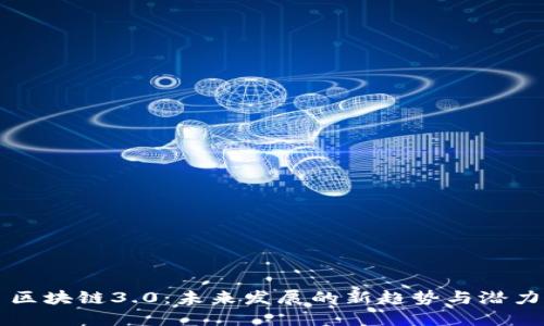 区块链3.0：未来发展的新趋势与潜力