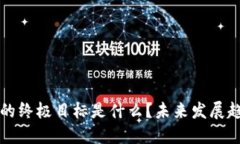 区块链的终极目标是什么？未来发展趋势探讨
