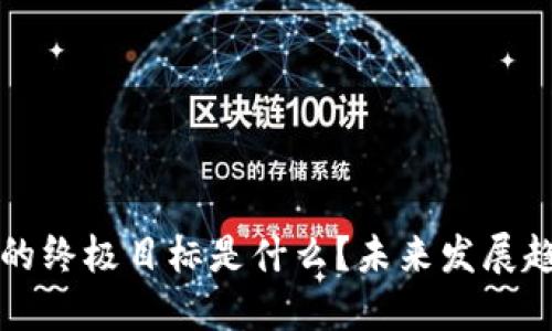 区块链的终极目标是什么？未来发展趋势探讨