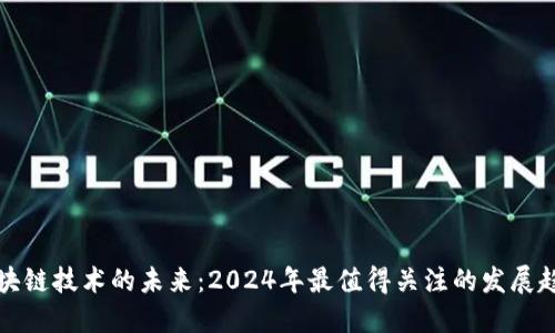 区块链技术的未来：2024年最值得关注的发展趋势