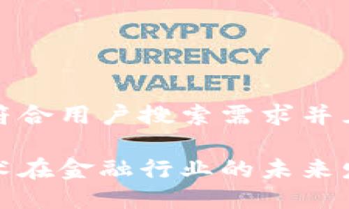 思考一个符合用户搜索需求并且的

区块链技术在金融行业的未来发展与趋势