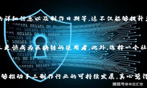 区块链手工制作技术是一种将区块链技术与手工制作相结合的创新方式。这一技术涵盖了多种领域，如艺术、工艺品、以及一些传统手工业，通过区块链来追踪和验证手工制作产品的来源和质量，确保产品的独特性和真伪性。以下是对这一主题的详细介绍。

### 区块链手工制作技术的基本概念

什么是区块链手工制作技术？

区块链手工制作技术是一种利用区块链技术来记录、存储和追踪手工制作产品信息的方式。区块链本身是一种去中心化的分布式账本技术，能够有效防止数据篡改，同时确保信息的透明性和可追溯性。结合手工制作，用户能够更容易地了解产品背后的故事，例如其制作过程、材料来源等。

区块链与手工制作的结合

手工制作产品通常具有独特的个性和文化价值，而区块链技术能够为这些产品提供更高的信任度。通过在区块链上记录每一个制作环节，手工艺人可以向消费者展示其产品的真伪，增加消费者的信任感。此外，消费者在了解这些信息后，往往更愿意支持手工制作和小型工匠。

如何实施区块链手工制作技术？

要实施这一技术，首先需要选择合适的区块链平台，其次，手工制作商需要进行相关的培训，以确保他们能够有效地使用和理解区块链技术。通常，开发简单的应用程序或使用现成的平台，可以帮助手工艺人直接与终端消费者连接，展示其产品的信息。对于消费者来说，他们可以通过扫描二维码或访问特定网站，了解产品的详细信息。

### 区块链手工制作的优势

提高透明度和信任度

传统的手工制作产品往往面临假冒伪劣的困扰。区块链的不可篡改特性可以有效预防这种情况，保障消费者能够获得真实的产品信息。想象一下，当你购买的手工艺品配有区块链证书时，心理上的满足感与信任感是多么美好。

保护艺术家和工匠的权益

通过区块链，手工艺人能够更好地追踪自己的作品和版权，防止侵权现象的发生。同时，区块链也使得支付更加透明和安全，手工艺人可以确信每一笔交易的公正性。

### 可能面临的挑战

技术障碍

尽管区块链技术带来了很多便利，但对于某些手工艺人来说，掌握这一新技术仍然是个挑战。有些人可能对数字化平台不习惯，这就需要培训和教育来提升他们的技术能力。真心觉得，这是一个值得解决的不足。

成本问题

实现区块链手工制作所涉及的开发和维护成本，可能对一些小型工匠或手工艺人来说显得较高。因此，在推广这一技术时，需要考虑到如何降低成本，让更多人参与到这一创新中来，这也是我们面临的一个现实问题。

### 未来发展与趋势

区块链手工制作技术的未来

预计在未来，随着区块链技术的不断成熟，手工制作领域将会发生更深层次的变革。越来越多的工匠和艺术家将会采用这一技术来提升他们产品的市场竞争力。此外，消费者对于手工制作的整体兴趣和认同感也有望随之上升，为手工艺人创造出更多机遇。

消费者的态度转变

随着环保与可持续消费理念的普及，越来越多的消费者开始关注产品的来源和制作过程。这为区块链手工制作技术提供了广阔的市场空间，消费者希望能够通过区块链确认产品的真实性和生产过程的透明度。这真的是一个令人振奋的趋势！

### 相关问题

Q1: 区块链手工制作如何应用于传统工艺品？

区块链手工制作可以通过建立一个完整的追溯体系，记录工艺品的每个制作环节。比如，在一个手工制作的陶瓷过程中，每个步骤都可以被记录在区块链上，包括原材料的来源、制作者的详细信息以及制作日期等。这不仅能够提升产品的价值，还能让消费者更加信任产品的质量与文化背景。对于那些热爱传统工艺的人来说，这无疑是个令人振奋的消息，有点遗憾的是，很多传承已久的工艺尚未被完全记录和保护。

Q2: 如何选择适合的区块链平台？

选择区块链平台时需要考虑几个关键因素：技术的易用性、安全性、以及是否支持透明的交易记录。对于初学者来说，我们建议选择用户友好的平台，因为简单易用的界面能够让手工艺人更快成为区块链的使用者。此外，选择一个社区活跃的区块链平台，也通常会有更多的资源与支持可供利用。在这个快速发展的领域，跟随技术的前沿是必要的。

### 结语

总的来说，区块链手工制作技术是一个充满潜力的领域，它可以为手工艺人和消费者之间构筑起更加牢固的信任桥梁。通过区块链，我们不仅能够保护手工艺品的独特性和真伪性，还能够推动手工制作行业的可持续发展。真心觉得，这是一场值得期待的变革，让我们共同拭目以待它的未来吧！