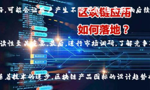 区块链产品图标通常是指代表区块链技术或具体区块链项目的视觉图形符号。这些图标在数字世界中扮演着重要角色，它们不仅具有识别性，还能传达项目的核心价值和理念。在近年来随着区块链技术的广泛应用，各种基于区块链的产品和服务层出不穷，它们的图标设计也日渐重要。

什么是区块链产品图标？

区块链产品图标是为各种区块链项目设计的标志性图形。它们可以是一个公司、平台、加密货币或者去中心化应用程序（DApp）的象征。通常，这些图标不仅反映了企业的品牌形象，还寓意着区块链技术的特性，例如去中心化、安全性和透明性。

区块链产品图标的设计意义

每一个图标的设计都是经过深思熟虑的，它们需要传达出项目的价值观和理念。同时，简洁且易于识别是图标设计的基本原则。要做到这一点，设计师通常会考虑以下几个方面：

ul
    listrong颜色/strong：通常使用能够引发信任感的颜色，如蓝色、绿色，或是与加密领域相关的紫色和金色。/li
    listrong样式/strong：许多区块链产品图标会使用几何图形来代表账本的概念，以及分布式网络的视觉化。/li
    listrong品牌独特性/strong：一个成功的图标需要在视觉上能够独树一帜，使用户在海量信息中一眼便能认出。/li
/ul

区块链产品图标的演变

回顾过去几年，我们可以看到区块链产品图标的演变。早期的大多数图标都偏向于技术性，冷冰冰的几何图形让用户感到距离感。然而，随着市场的发展，对于用户友好的图标设计需求日渐增加，很多产品开始拥抱更具温度和活力的设计风格。

区块链产品图标的实际案例

为了更好地理解区块链产品图标的设计风格，我们可以探讨几个典型案例：

ul
    listrong比特币（Bitcoin）/strong：作为区块链技术的先锋，比特币的图标形状简单易记，使用了一个黄色的“B”符号，象征着财富和金钱。它的圆形设计让人到硬币，加深了其货币属性。/li
    listrong以太坊（Ethereum）/strong：以太坊的图标呈现出一个立体的“钻石”形状，寓意着其技术的高价值及创新性，色调现代且充满科技感，吸引了大量开发者和投资者。/li
    listrongRipple（瑞波币）/strong：Ripple的图标设计非常简洁，三个波纹状的线条代表着其网络的流动性，整体给人一种高效和可靠的感觉，符合其业务的核心理念。/li
/ul

区块链产品图标的未来趋势

展望未来，区块链产品图标的设计趋势可能会朝向更加个性化和多样化的方向发展：

ul
    listrong个性化定制/strong：每个项目将通过独特的图标传达个性化的品牌故事，让用户不会再混淆不同的产品。/li
    listrong动态化展示/strong：随着技术的发展，动态的图标或许会成为新的设计趋势，通过动画效果让用户体验更丰富。/li
    listrong增强现实（AR）和虚拟现实（VR）的融合/strong：未来图标可能会与AR或VR技术结合，创造出更互动的用户体验。/li
/ul

常见问题解答

h41. 区块链产品图标怎么影响用户的第一印象？/h4

区块链产品图标在用户接触产品的第一瞬间就能引起关注。一个设计精良的图标能立刻传递出核心价值，例如安全性、创新性和可靠性等。如果图标设计得不好，可能会让用户产生不信任感，进而影响后续的注册和使用决策。因此，图标设计对于品牌形象的塑造至关重要。真心觉得，优秀的设计能够创造更深层次的用户连接，降低用户流失率。

h42. 如何选择一个合适的区块链产品图标？/h4

选择合适的区块链产品图标需要综合考虑多个因素。首先，确保图标能准确反映你的品牌价值。其次，考虑其在不同背景和媒介上的适用性，图标的清晰度和可读性至关重要。最后，进行市场调研，了解竞争对手的图标设计，从而避免设计上的雷同。此外，现代设计趋势的把握也很重要，有点遗憾地是在快速变化的市场中，忽视趋势可能会导致品牌形象落后于时代。

总结

区块链产品图标不仅是品牌的标志，也是项目理念的传递者。一个成功的图标设计不仅体现了技术的前瞻性，还表达了品牌的价值观和用户的情感联结。未来随着技术的进步，区块链产品图标的设计趋势将更加多元化，期待这些图标能够继续为我们带来惊喜与灵感。