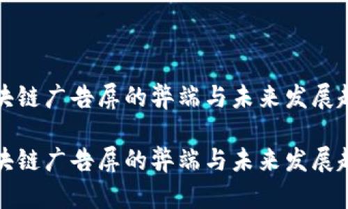 区块链广告屏的弊端与未来发展趋势

区块链广告屏的弊端与未来发展趋势