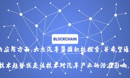 大众区块链车辆的品牌主要是“Volkswagen”，即大众汽车。在区块链技术的应用方面，大众汽车集团积极探索，并希望通过区块链提升其供应链的透明度和效率，同时推动汽车行业的数字化转型。

如果你有兴趣了解更多关于大众汽车如何应用区块链的具体实例、未来的技术趋势或是该技术对汽车产业的潜在影响，请告知我！