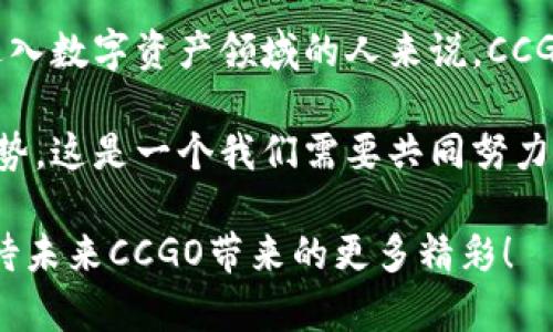 CCGO（Crypto Currency Global Organization）区块链是一种新兴的区块链技术及其生态系统，旨在为全球用户提供安全、透明和便捷的数字资产交易环境。作为一个去中心化的平台，CCGO区块链通过智能合约技术，允许用户在不需要中介的情况下直接进行交易，从而降低成本并提高效率。

1. CCGO区块链的基本概念

CCGO区块链是基于区块链技术构建的去中心化平台，允许用户进行数字资产的创建、交易与管理。与传统金融系统相比，CCGO区块链具有更高的安全性和透明度，所有交易记录都被保存在各个节点上，用户可以随时查询。这种去中心化的特性使它，更加抗拒攻击和操控，增加了用户的信任感。

2. CCGO的主要特点

CCGO区块链有几个突出的特点，这些特点使它在众多区块链项目中脱颖而出：

strong去中心化：/strong CCGO不依赖于单一的服务器或机构，所有数据都分布在全球各地的节点上，确保了平台的去中心化。

strong安全性：/strong 通过使用加密技术，CCGO确保用户的资产和数据安全。即使在网络攻击的情况下，用户的资产也得到了保护。

strong透明性：/strong 所有交易都公开透明，用户可以随时访问和验证所有交易历史，这增加了信任度。

strong低成本：/strong 由于没有中介的参与，CCGO区块链的交易成本相对较低，吸引了大量用户与开发者参与。

3. CCGO的应用场景

CCGO区块链的应用场景非常广泛，涵盖了金融、供应链管理、医疗健康、数字身份等多个领域。

strong金融行业：/strong 在金融领域，CCGO可以帮助实现快速的跨境支付，降低手续费。同时，因为智能合约的应用，可以大大提高贷款、保险等金融产品的透明度和安全性。

strong供应链管理：/strong CCGO区块链能够提供可靠的产品追踪，供应链上的每一个环节都可以在区块链上记录，不仅提高了供应链的效率，也降低了 fraud 的可能性。

strong医疗健康：/strong 通过CCGO，医疗数据可以安全地存储和共享，保护患者隐私的同时，也促进了医疗服务的协调性和高效性。

strong数字身份：/strong CCGO区块链可以用于创建去中心化的数字身份，用户对自己的身份数据拥有完全的控制权，可以防止身份盗窃和数据泄露。

4. CCGO的未来发展趋势

随着区块链技术的不断成熟，CCGO区块链的未来发展前景十分广阔。预计在以下几个方面将有显著的发展：

strong更多企业的参与：/strong 随着区块链技术的普及，越来越多的企业将开始探索如何将CCGO区块链技术应用于自己的业务中，促进实际应用落地。

strong技术的迭代与升级：/strong CCGO区块链将不断进行技术迭代，以提升交易速度、降低能耗、提高安全性等。这将使其在竞争激烈的市场中保持一定的优势。

strong政策环境的改善：/strong 各国政府对区块链和数字货币的关注程度日益加深，相关政策逐渐得到完善，这将为CCGO等区块链项目的发展提供良好的政策环境。

strong用户教育的加强：/strong 随着区块链的普及，用户对该技术的认知将不断提高，更多的人将理解并加入CCGO区块链的生态系统中。

5. FAQ（常见问题解答）

h4问题一：什么是区块链？/h4
区块链是一种去中心化的分布式账本技术，可以安全、透明地记录交易。它的结构由多个“块”组成，每个块都包含交易数据，并通过加密技术连接，形成链条。区块链的去中心化和不可篡改性使其非常适合处理金融交易、合约执行等场景。

h4问题二：如何参与CCGO区块链？/h4
参与CCGO区块链的方式有很多，用户可以通过以下几种途径加入：
ul
    li创建数字钱包：用户需要创建一个数字钱包以存储和管理数字资产。/li
    li购买CCGO代币：可以在交易所购买CCGO的代币，成为其生态系统的一部分。/li
    li参与社区活动：加入CCGO的一些线上或线下活动，了解更多信息并与其他用户交流。/li
/ul

6. 个人感受与总结

我真心觉得，CCGO区块链无疑是当前区块链领域中的一股清流，它不仅关注技术的发展，更加注重用户体验和实际应用。对于想要进入数字资产领域的人来说，CCGO提供了一个非常良好的平台。而在未来，我们看到的将是一个更加去中心化、透明和安全的金融世界。

当然，在这个过程中也有一些遗憾，比如目前很多用户对区块链技术仍然缺乏足够的了解，导致他们无法完全利用CCGO区块链的优势。这是一个我们需要共同努力去解决的问题。

总之，CCGO区块链正在快速发展，其应用前景广阔。它不仅可能重塑我们的金融体系，还可能影响到我们的社会结构和个人生活。期待未来CCGO带来的更多精彩！
