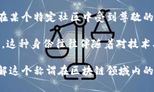 区块链中的“贝勒爷”这个词并不是一个广泛认知的专业术语，因此在区块链领域内的具体身份可能并不如同一些常见的角色（如矿工、节点、开发者等）那样清晰。不过，我们从不同的角度可以对其进行分析。

在一些情况下，“贝勒爷”可能是对某个在区块链项目中具有权威身份或重要角色的称谓。这种角色通常可能是项目的创始人、领军人物或在某个特定社区中受到尊敬的专家。由于“贝勒爷”一词具有一定的历史和文化背景，这可能意味着在某些特定的圈子里，这个身份可能结合了传统的权威和现代的创新。

同时，在某些社群中，“贝勒爷”也可能是一种比喻性的称呼，代表着在新兴技术与文化结合时，某些人所带来的领导力量和引导方向的能力。这种身份往往伴随着对技术、市场和社区深刻的理解，能够在快速变化的环境中提供战略上的见解。

总的来说，“贝勒爷”在区块链中的身份取决于具体的上下文和所处的社群文化。如果有更具体的项目或背景信息，可能能够帮助更好地理解这个称谓在区块链领域内的含义。