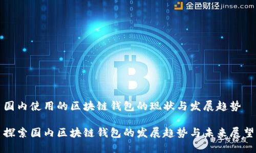 国内使用的区块链钱包的现状与发展趋势

探索国内区块链钱包的发展趋势与未来展望