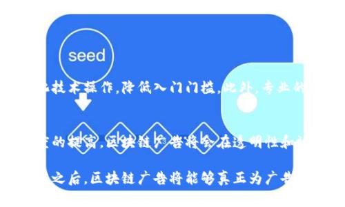 区块链广告的弊端可以从多个方面进行分析。下面是对区块链广告弊端的详细讨论，以及相关问题和解答。

区块链广告的定义与优势
在深入讨论区块链广告的弊端之前，我们首先需要了解区块链广告是什么，以及它所承诺的诸多优势。区块链广告利用去中心化的区块链技术，旨在提高广告投放的透明度与公正性。相比传统的广告投放模式，区块链广告能够减少广告欺诈、提高用户隐私保护，并且允许更公平的收益分享。

区块链广告的弊端
尽管区块链广告带来了许多潜在的优势，但在实际应用中，仍然存在一些明显的弊端。以下是一些主要原因：

h41. 技术复杂性/h4
区块链技术本身非常复杂，对于许多企业和广告主来说，这可能成为一个巨大的障碍。理解区块链的工作原理、智能合约、去中心化应用（DApps）等概念需要一定的技术背景，因此许多传统广告商可能会感到困惑和不知所措。

h42. 监管合规问题/h4
目前，区块链广告的监管仍不完善，许多国家和地区尚未对其进行明确的法律规范。这种法规的不确定性使得广告商在使用区块链技术时面临合规风险，可能会让他们难以放心投入资源。

h43. 用户接受度/h4
尽管区块链技术在一些行业中得到了广泛认可，但在广告领域，用户的接受度仍然较低。许多人对新技术持怀疑态度，因此在使用基于区块链的广告平台时，会感到不安，这最终影响了广告效果。

h44. 成本问题/h4
虽然区块链可以有效降低某些交易成本，但是在初期投入和运维方面却可能会产生较高的成本。例如，构建和维护区块链广告平台需要较大的技术投入和人力成本，这对于许多小型广告商来说是一个相当大的负担。

h45. 竞争与技术迭代速度/h4
区块链技术发展非常迅速，市场上出现了大量的新平台和新技术。在竞争日益激烈的市场环境中，广告商可能面临选择困境，无法及时适应快速变化的市场需求和技术趋势。

相关问题

h4问题一：区块链广告如何应对上述弊端？/h4
针对区块链广告所面对的诸多挑战，行业内正在不断探索解决方案。例如，许多区块链广告平台开始提供用户友好的界面，简化技术操作，降低入门门槛。此外，专业的行业监管机构也在逐步建立相应的规范，推动行业健康有序发展。

h4问题二：未来区块链广告的前景如何？/h4
对于未来的区块链广告，尽管当前存在一定的弊端，但其潜力仍然不可小觑。我们可以预见，随着技术的不断成熟和用户接受度的提高，区块链广告将会在透明性和效果上显著优于传统广告模式，成为未来广告行业的重要组成部分。

总体来看，尽管区块链广告仍面临许多挑战，但就其发展潜力和行业需求而言，我们对其未来的发展充满期待。在克服这些弊端之后，区块链广告将能够真正为广告主和消费者提供更为公正、透明的广告环境。