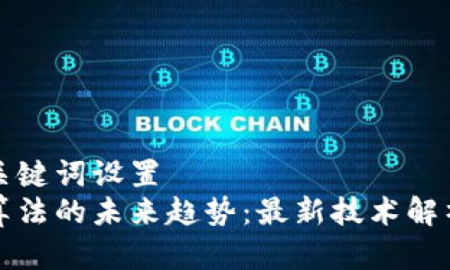 站内搜索和关键词设置  
区块链共识算法的未来趋势：最新技术解析与应用前景