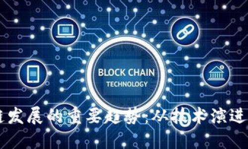 未来区块链发展的重要趋势：从技术演进到实际应用