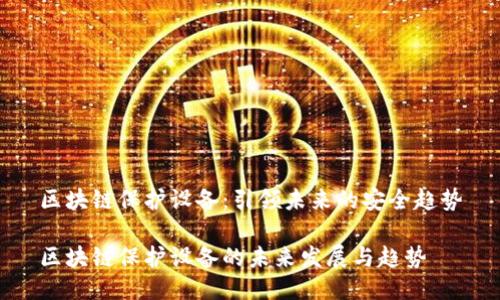 区块链保护设备：引领未来的安全趋势

区块链保护设备的未来发展与趋势