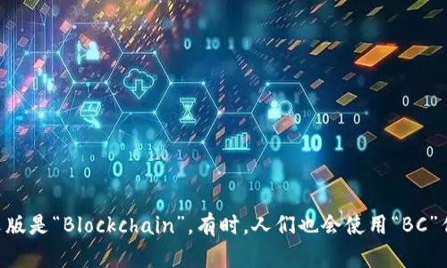 区块链的简写英文版是“Blockchain”。有时，人们也会使用“BC”作为区块链的缩写。