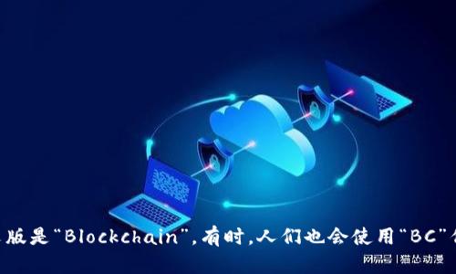 区块链的简写英文版是“Blockchain”。有时，人们也会使用“BC”作为区块链的缩写。