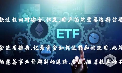 区块链社会捐赠是一种利用区块链技术来促进社会公益和慈善事业的捐赠方式。通过区块链的透明性和去中心化特性，捐赠者能够更好地追踪其资金用途，增强捐赠的信任感和有效性。以下是对区块链社会捐赠的详细介绍，包括其工作原理、优点、应用案例以及未来发展趋势等内容。

区块链社会捐赠的工作原理

首先，我们需要理解区块链是什么。区块链是一种分布式的数据库技术，它具有去中心化、不可篡改、透明和安全等特性。这些特性使得区块链在捐赠领域产生了巨大的潜力。

在区块链社会捐赠中，每笔捐赠交易都会被记录在一个区块中，并且这些区块以链的形式连接在一起。这样，每一笔资金的流动都能够被任何人所查看，形成公开的交易记录。这意味着捐赠者可以实时监控资金的使用情况，从而确保其捐款真正地到达需要帮助的人或组织。

区块链社会捐赠的优点

区块链社会捐赠的主要优点在于增加了透明度和信任度。当捐赠者知道自己的资金会被透明地使用时，他们更有可能做出捐赠决策。此外，区块链技术能够减少中介机构的介入，降低了交易成本。

另一个重要的优点是安全性。由于区块链技术通过加密手段保证了数据的安全性，捐赠者的资金得到了更好的保护，减少了诈骗和虚假募集的风险。

应用案例

在全球范围内，有多个成功的区块链社会捐赠项目。例如，慈善机构“BitGive”利用比特币区块链为各类公益项目筹款。此平台允许捐赠者追踪其资金流向，确保每一笔款项都用于指定的公益用途。

另一个例子是“Everipedia”，这是一个利用区块链技术记录信息的百科全书平台，它通过采用去中心化的资金筹集模式，为各类项目提供资金支持。捐赠者可以通过其平台直接向特定的知识项目提供支持，让人们更好地了解其捐款所带来的影响。

未来发展趋势

区块链社会捐赠的未来发展趋势非常值得关注。随着区块链技术的不断演进，其在社会公益领域的应用也将愈发广泛。例如，采用智能合约能够确保捐赠资金在满足一定条件后自动转移，提高资金使用的效率。

同时，随着越来越多的人认识到区块链的优势，更多的慈善组织和社会团体将开始采用这种技术进行资金募集，形成新的慈善生态系统。这不仅可以提升捐赠的效率，还可以鼓励更多的人加入到公益事业中。

可能相关的问题

h41. 区块链社会捐赠安全吗？/h4

真心觉得，安全性是用户在选择新的捐赠方式时最为关注的问题之一。区块链技术由于其去中心化和加密特性，使得捐款过程相对安全。但是，用户仍然需要选择信誉良好的平台进行捐赠，避免落入虚假的募捐活动中。

h42. 如何确保捐赠款项被用于实际救助？/h4

有点遗憾的是，虽然区块链提高了透明度，但设定明确的监督机制依然是必要的。如今一些平台已经开始提供详细的资金使用报告，记录资金如何流转和被使用。此外，一些区块链项目还引入独立审计机制，以确保每一笔捐款的使用和报告都可以被第三方核实。

总而言之，区块链社会捐赠是一种充满潜力的新型捐赠方式，它通过科技手段提升了捐赠透明度和安全性，有望为未来的慈善事业开辟新的道路。当然，随着技术的不断发展，我们也需要不断审视和改善相关机制，以确保这项技术能得到更好的应用。